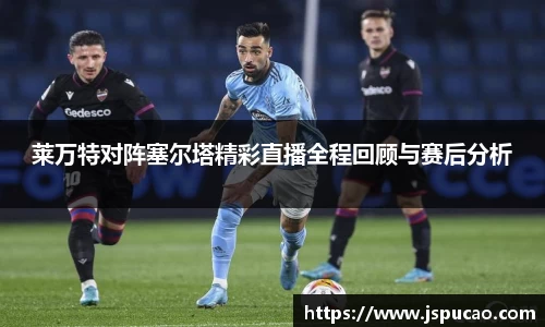 莱万特对阵塞尔塔精彩直播全程回顾与赛后分析
