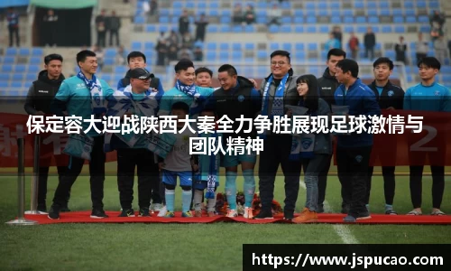 保定容大迎战陕西大秦全力争胜展现足球激情与团队精神